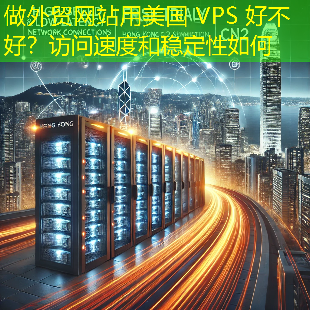 做外贸网站用美国 VPS 好不好?访问速度和稳定性如何 做外贸网站用美国 VPS 好不好?访问速度和稳定性如何